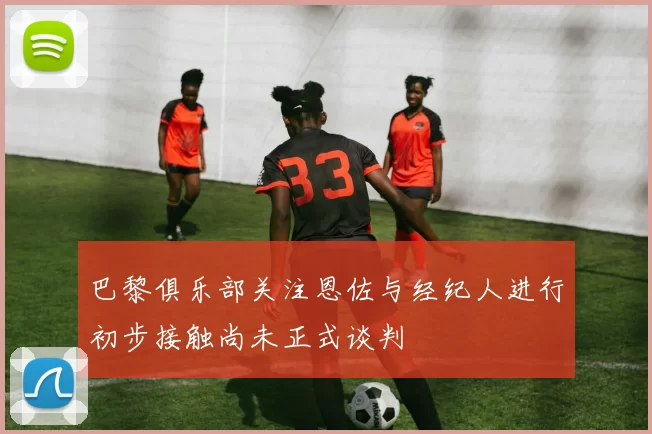 巴黎俱乐部关注恩佐与经纪人进行初步接触尚未正式谈判