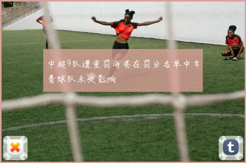 中超9队遭重罚海港在罚分名单中年青球队未受影响